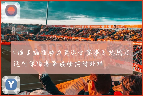 C语言编程助力奥运会赛事系统稳定运行保障赛事成绩实时处理