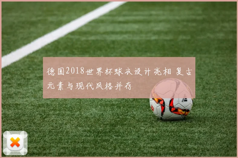 德国2018世界杯球衣设计亮相 复古元素与现代风格并存