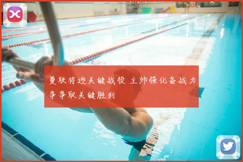 曼联将迎关键战役 主帅强化备战力争争取关键胜利