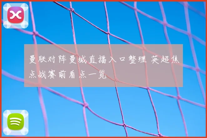 曼联对阵曼城直播入口整理 英超焦点战赛前看点一览