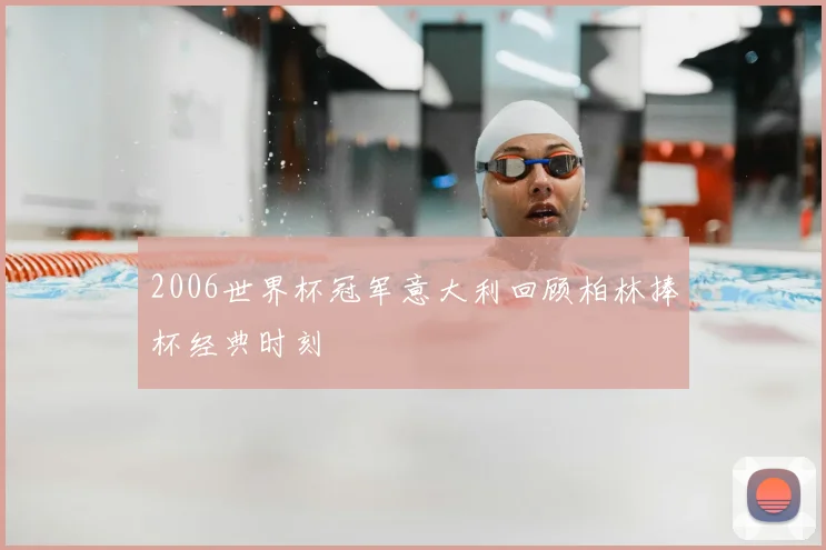 2006世界杯冠军意大利回顾柏林捧杯经典时刻
