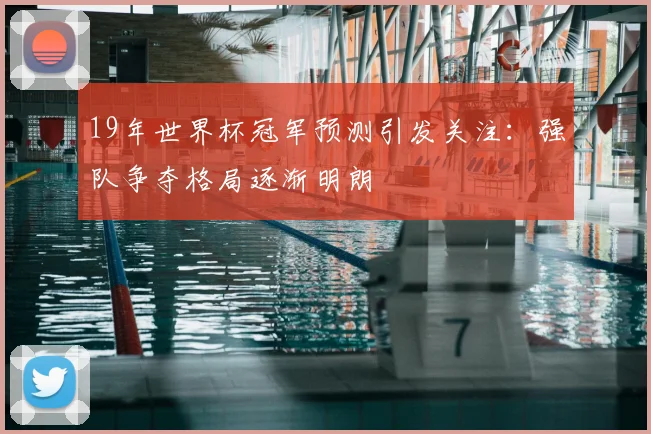 19年世界杯冠军预测引发关注:强队争夺格局逐渐明朗