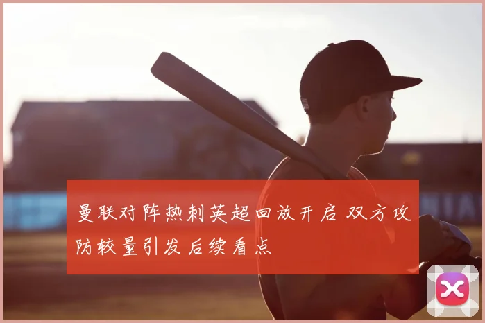 曼联对阵热刺英超回放开启 双方攻防较量引发后续看点