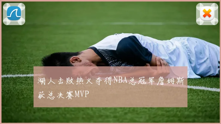 湖人击败热火夺得NBA总冠军詹姆斯获总决赛MVP