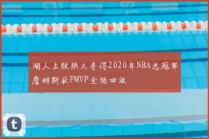 湖人击败热火夺得2020年NBA总冠军詹姆斯获FMVP全场回放