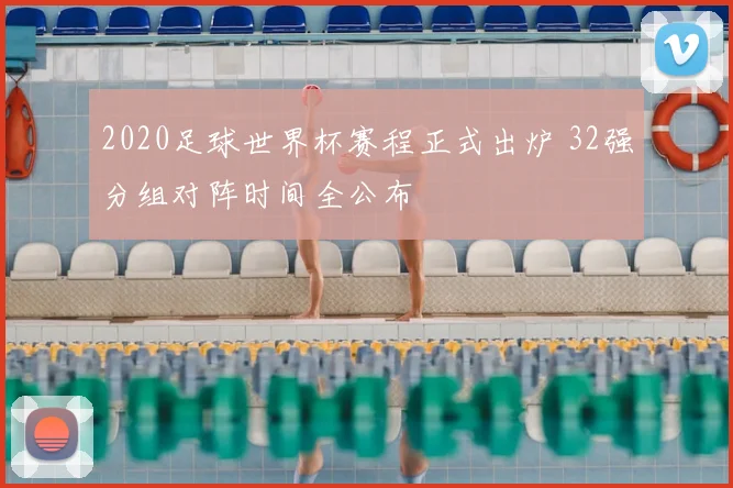 2020足球世界杯赛程正式出炉 32强分组对阵时间全公布