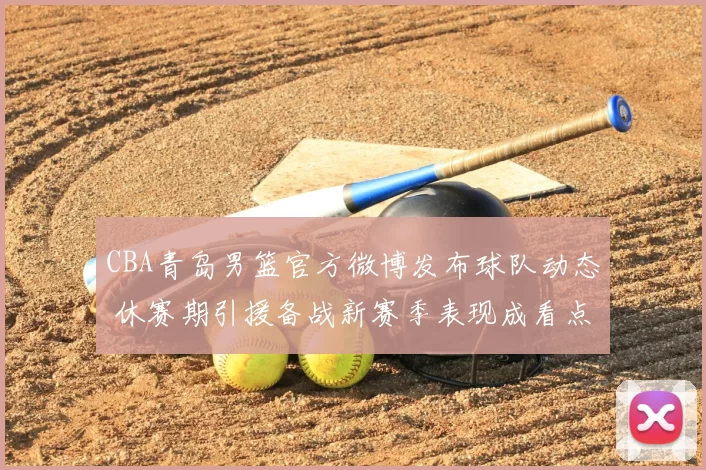 CBA青岛男篮官方微博发布球队动态 休赛期引援备战新赛季表现成看点