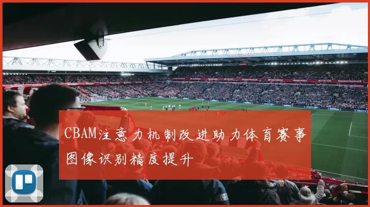 CBAM注意力机制改进助力体育赛事图像识别精度提升