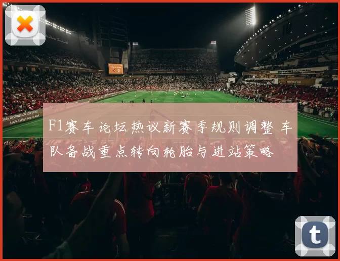 F1赛车论坛热议新赛季规则调整 车队备战重点转向轮胎与进站策略
