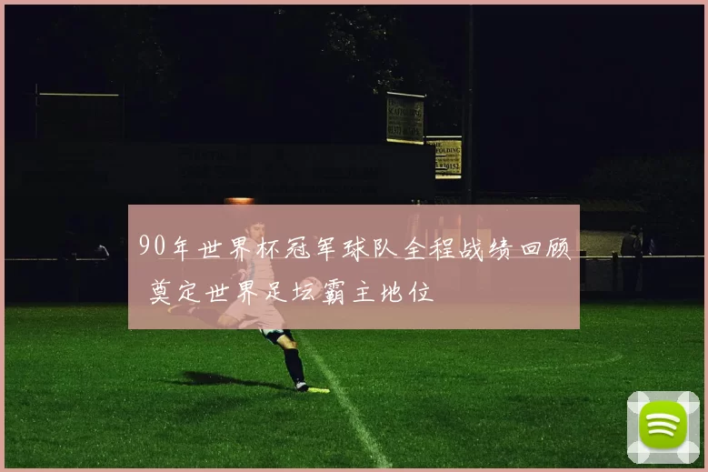 90年世界杯冠军球队全程战绩回顾 奠定世界足坛霸主地位