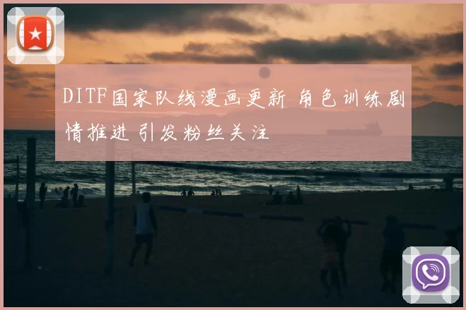 DITF国家队线漫画更新 角色训练剧情推进 引发粉丝关注