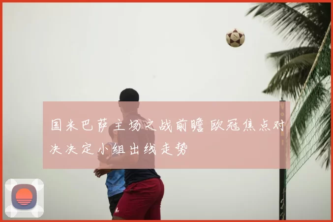 国米巴萨主场之战前瞻 欧冠焦点对决决定小组出线走势