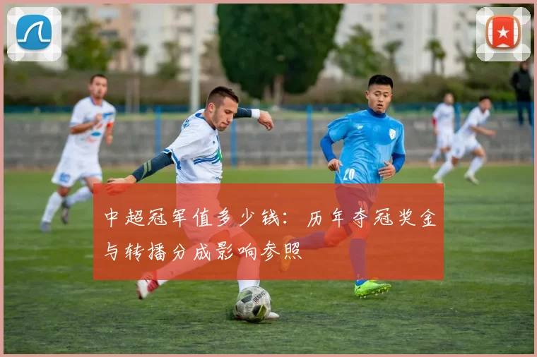 中超冠军值多少钱：历年夺冠奖金与转播分成影响参照