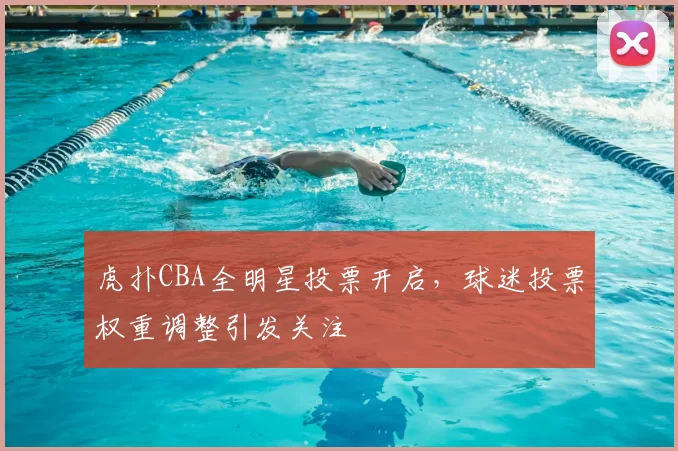 虎扑CBA全明星投票开启，球迷投票权重调整引发关注