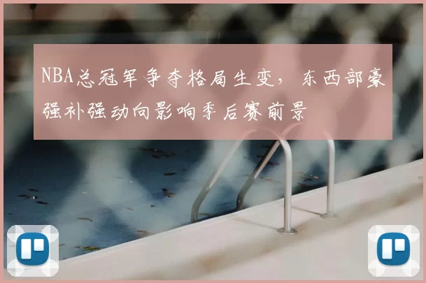 NBA总冠军争夺格局生变，东西部豪强补强动向影响季后赛前景