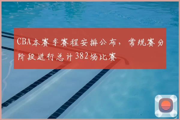 CBA本赛季赛程安排公布，常规赛分阶段进行总计382场比赛