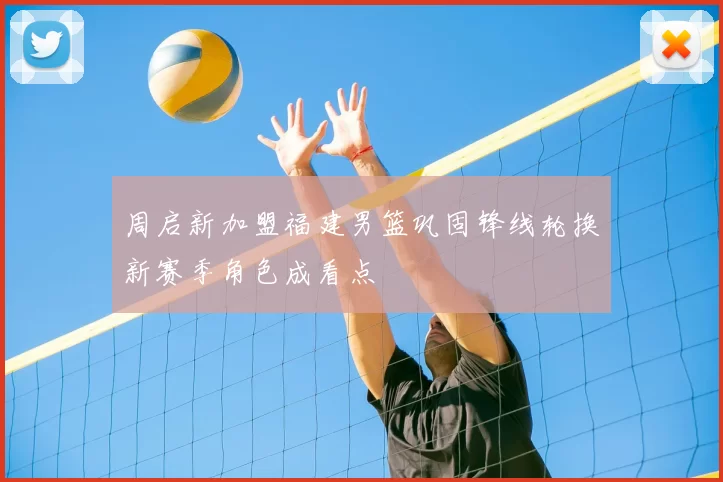 周启新加盟福建男篮巩固锋线轮换新赛季角色成看点