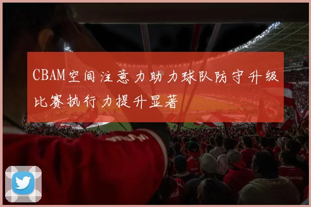 CBAM空间注意力助力球队防守升级比赛执行力提升显著