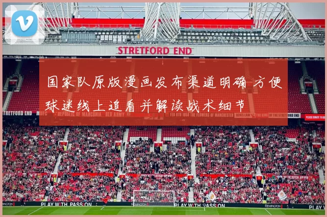 国家队原版漫画发布渠道明确 方便球迷线上追看并解读战术细节