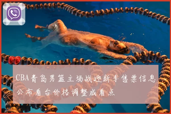 CBA青岛男篮主场战迎新季售票信息公布看台价格调整成看点