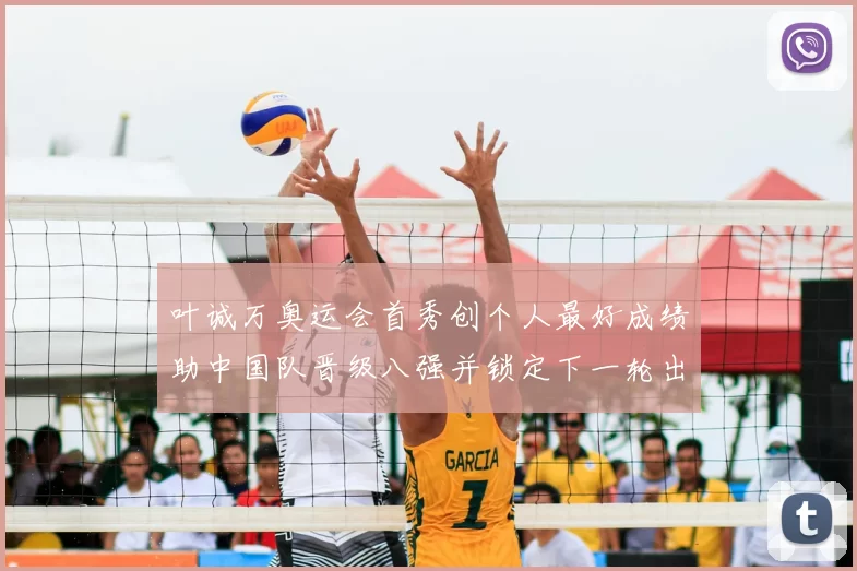 叶诚万奥运会首秀创个人最好成绩助中国队晋级八强并锁定下一轮出场席位