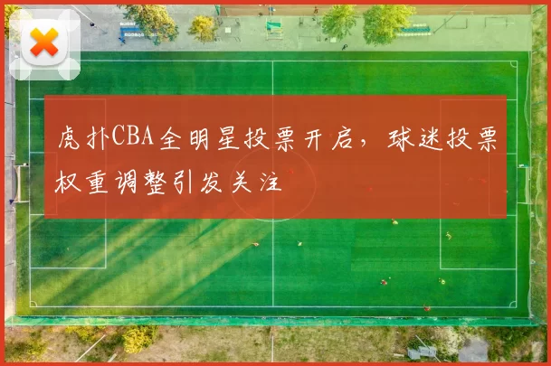 虎扑CBA全明星投票开启，球迷投票权重调整引发关注