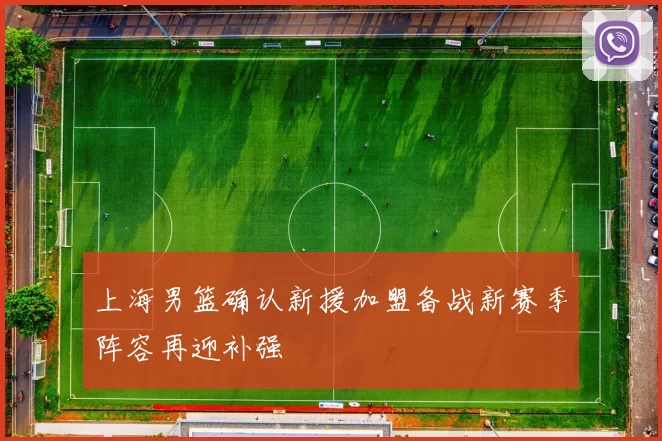 上海男篮确认新援加盟备战新赛季阵容再迎补强