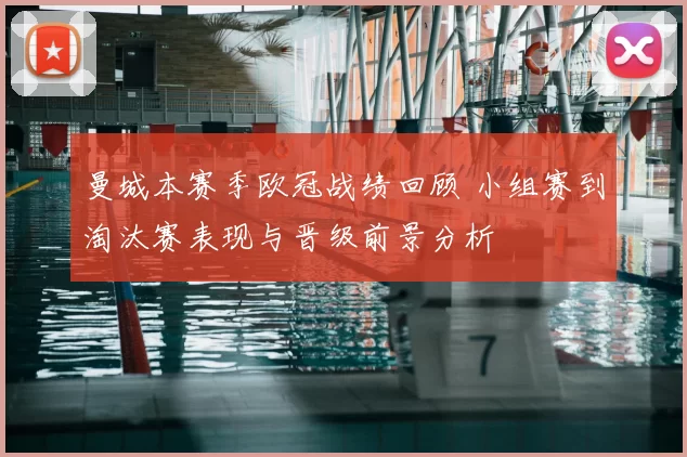 曼城本赛季欧冠战绩回顾 小组赛到淘汰赛表现与晋级前景分析
