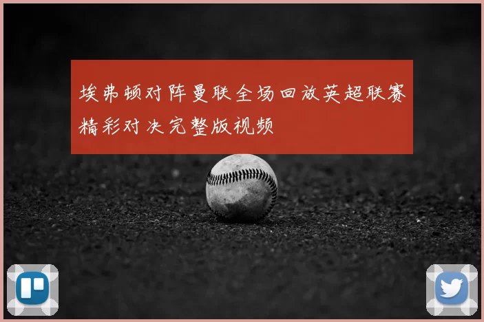 埃弗顿对阵曼联全场回放英超联赛精彩对决完整版视频