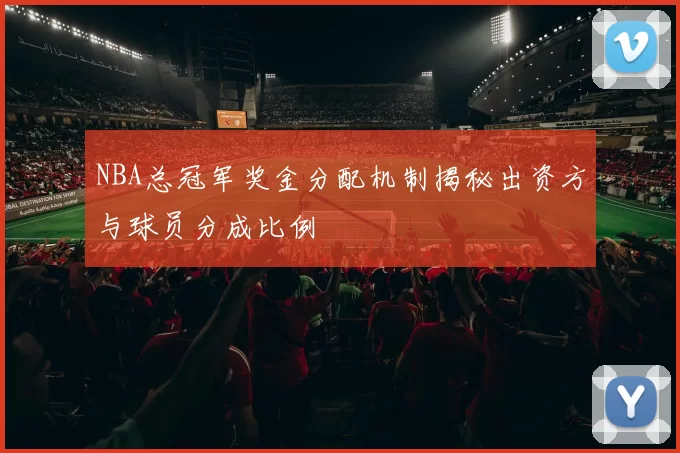 NBA总冠军奖金分配机制揭秘出资方与球员分成比例