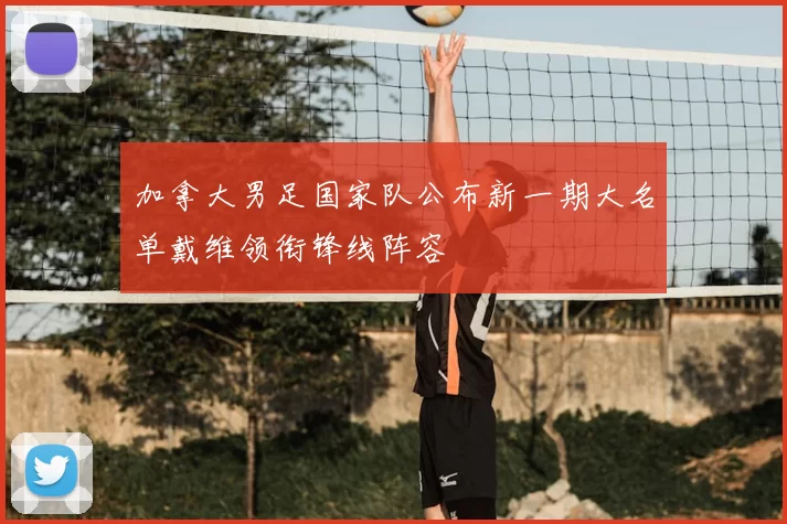 加拿大男足国家队公布新一期大名单戴维领衔锋线阵容