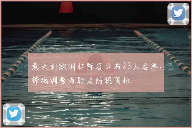 意大利欧洲杯阵容公布23人名单，锋线调整考验后防稳固性