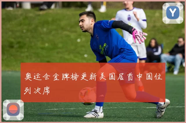 奥运会金牌榜更新美国居首中国位列次席