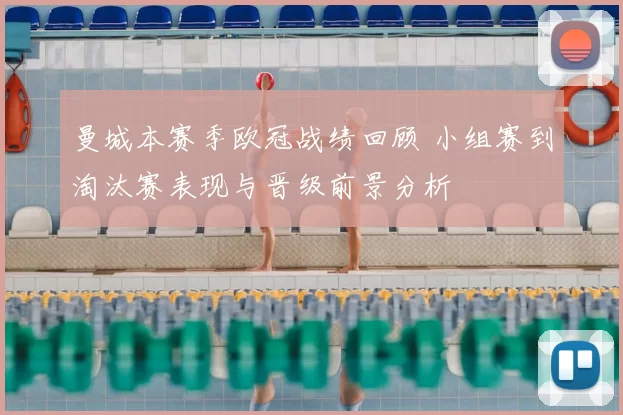 曼城本赛季欧冠战绩回顾 小组赛到淘汰赛表现与晋级前景分析