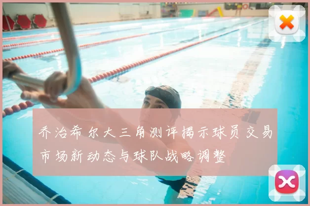 乔治希尔大三角测评揭示球员交易市场新动态与球队战略调整