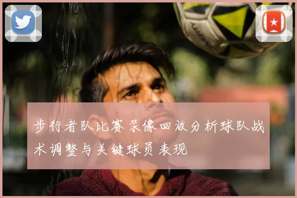 步行者队比赛录像回放分析球队战术调整与关键球员表现