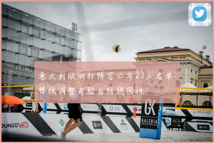 意大利欧洲杯阵容公布23人名单，锋线调整考验后防稳固性