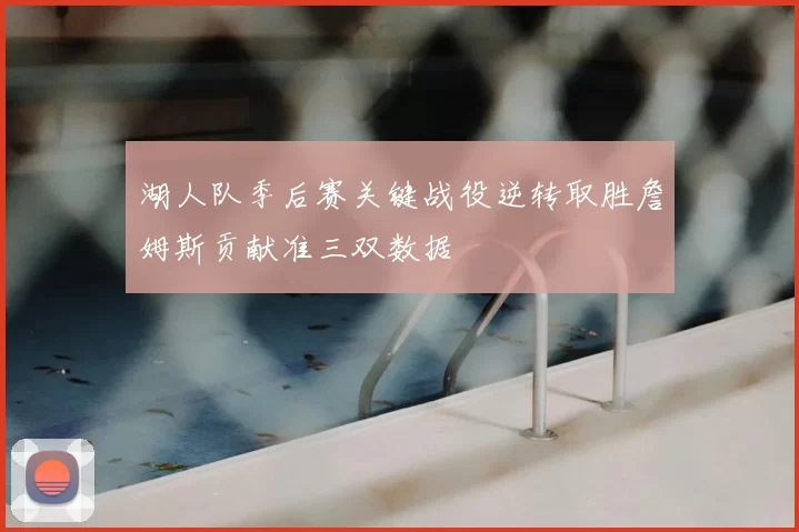 湖人队季后赛关键战役逆转取胜詹姆斯贡献准三双数据