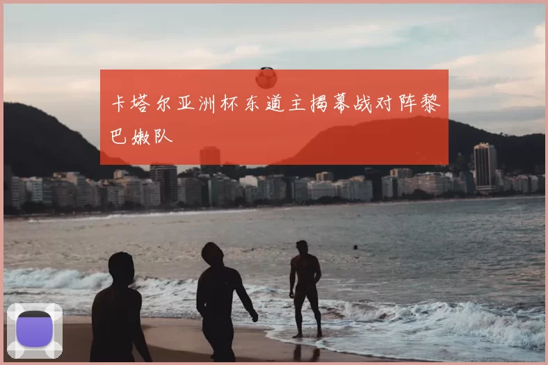 卡塔尔亚洲杯东道主揭幕战对阵黎巴嫩队